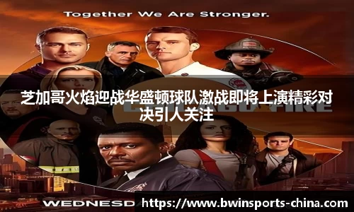 芝加哥火焰迎战华盛顿球队激战即将上演精彩对决引人关注