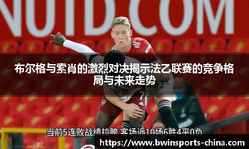布尔格与索肖的激烈对决揭示法乙联赛的竞争格局与未来走势